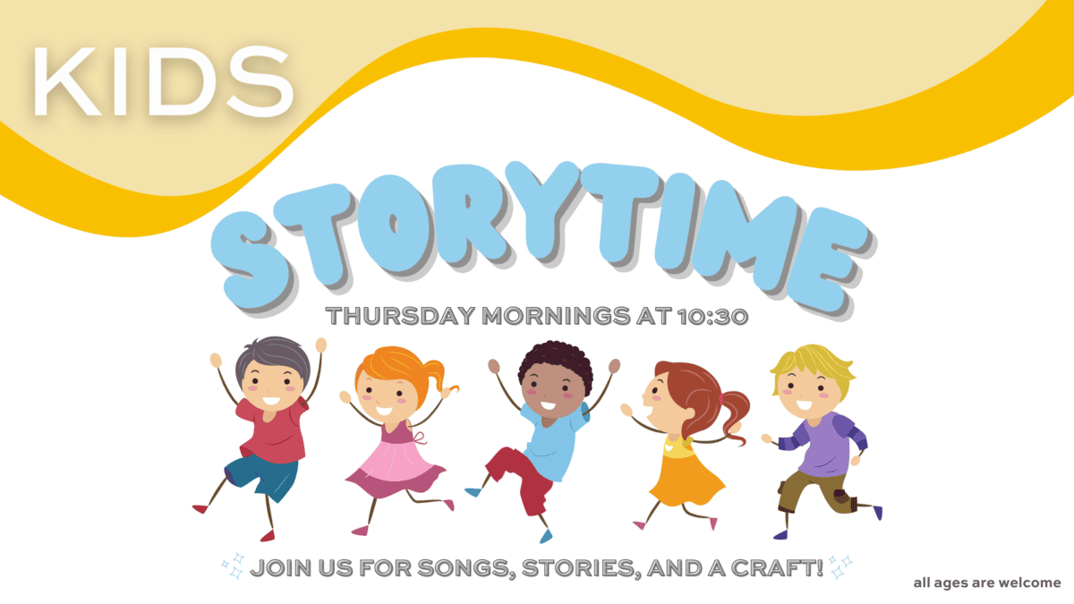 Kids Storytime: Thursday Mornings at 10:30 Join Us for Songs, Stories, and a Craft! all ages are welcome