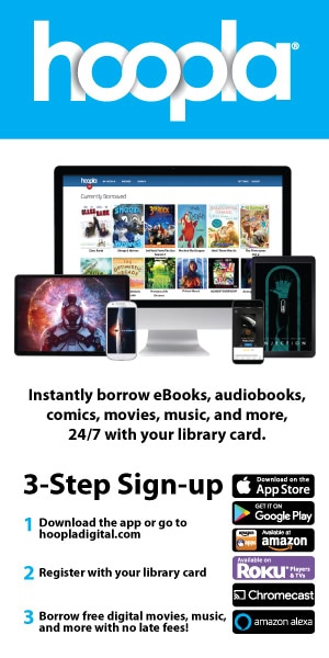 hoopla: Instantly borrow eBooks, audiobooks, comics, movies, music, and more, 24/7 with your library card.

3-Step Sign-Up:
1. Download the app or go to hooopladigital.com
2. Register with your library card
3. Borrow free digital movies, music, and more with no late fees!